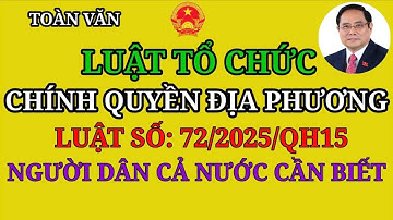 Toàn văn: LUẬT TỔ CHỨC CHÍNH QUYỀN ĐỊA PHƯƠNG | LUẬT SỐ 72/2025/QH15 | NGƯỜI DÂN CẢ NƯỚC CẦN BIẾT