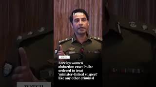 Foreign women abduction case: Police to treat 'minister-linked suspect' like any other criminal Foreign women abduction case: Police to treat 'minister-linked suspect' like any other criminal