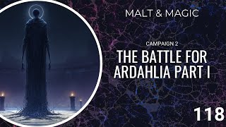 Malt & Magic: Campaign 2 Episode 118 - Battle For Ardahlia Part I
