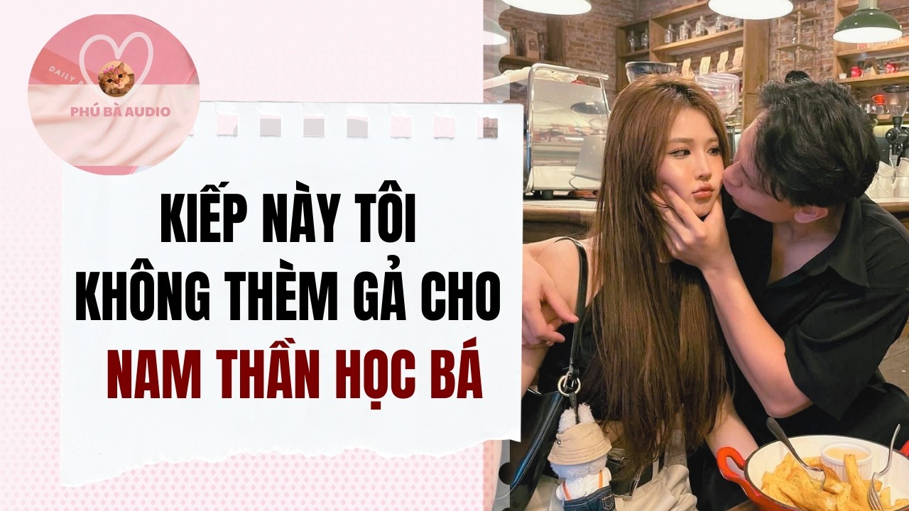 Full audio | KIẾP NÀY TÔI KHÔNG THÈM GẢ CHO NAM THẦN HỌC BÁ | Phú Bà Audio #truyenaudio