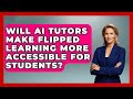 Will AI Tutors Make Flipped Learning More Accessible For Students? - Safe AI for The Classroom