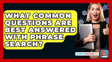 What Common Questions Are Best Answered With Phrase Search? - SearchEnginesHub.com