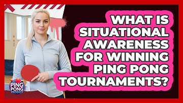 What Is Situational Awareness For Winning Ping Pong Tournaments? - Ping Pong Prodigy