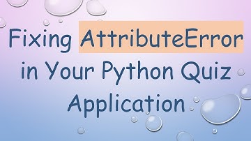 Fixing AttributeError in Your Python Quiz Application
