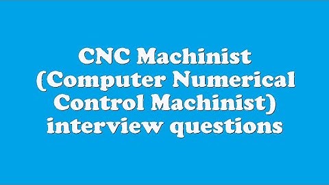 CNC Machinist (Computer Numerical Control Machinist) interview questions