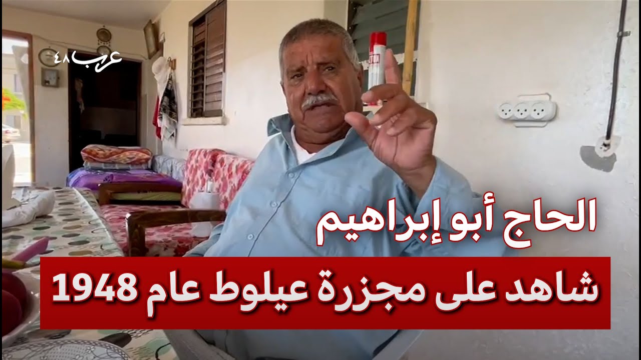 الحاج أبو إبراهيم يسرد تفاصيل مجزرة عيلوط عام 1948