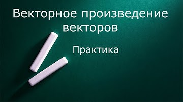 Векторное произведение векторов  Практика
