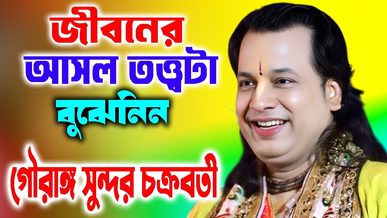 জীবনের আসল তত্ত্বটা বুঝেনিন | Gourangosundar Chakrabarty | Tatwakatha | গৌরাঙ্গ সুন্দর চক্রবর্তী