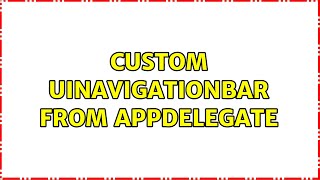 Custom UINavigationBar from AppDelegate (2 Solutions!!)
