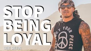 STOP BEING LOYAL | TRENT SHELTON #motivation