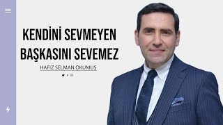 Kendini Sevmeyen Başkasını Sevemez Hafız Selman Okumuş