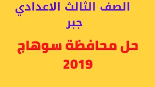 حل امتحان محافظة سوهاج 2019 جبر الصف الثالث الاعدادي الترم الثاني