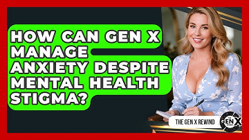 How Can Gen X Manage Anxiety Despite Mental Health Stigma? - The Gen X Rewind