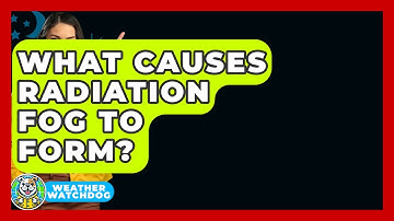 What Causes Radiation Fog To Form? - Weather Watchdog