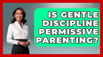 Is Gentle Discipline Permissive Parenting? - Better Family Relationships