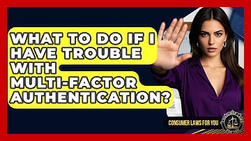 What To Do If I Have Trouble With Multi-Factor Authentication? - Consumer Laws For You