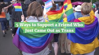 5 Ways to Support a Friend Who Just Came Out as Trans
