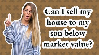 Can I sell my house to my son below market value?