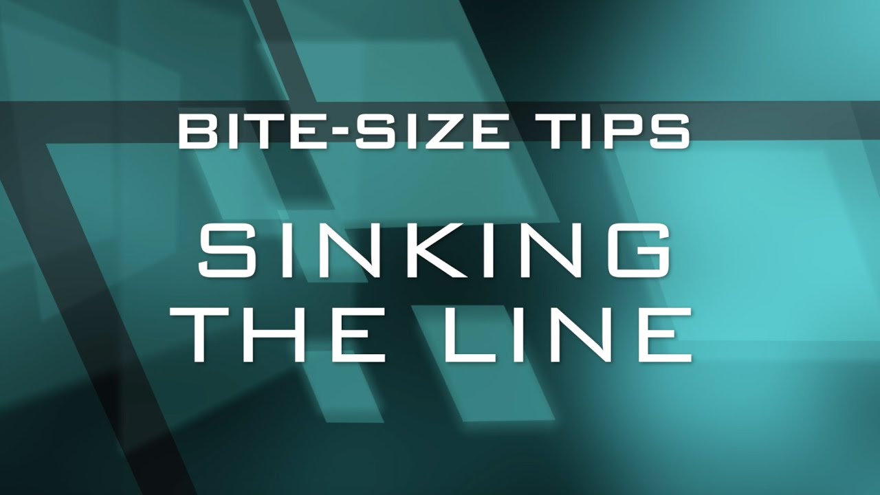 Bite-Size Tips: Sinking The Line 