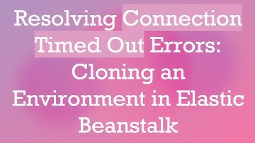 Resolving Connection Timed Out Errors: Cloning an Environment in Elastic Beanstalk