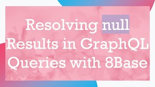 Resolving null Results in GraphQL Queries with 8Base