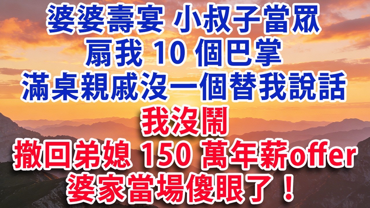 【满分爽文】婆婆壽宴 小叔子當眾扇我10個巴掌 滿桌親戚沒一個替我說話 我沒鬧 反手撤回弟媳150萬年薪offer 婆家當場傻眼了！#婆媳 #家庭 #情感故事 #晚年生活 #為人處世 #生活經驗