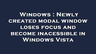 Windows : Newly created modal window loses focus and become inacessible in Windows Vista