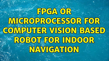 FPGA or Microprocessor for Computer Vision based Robot for Indoor Navigation (2 Solutions!!)