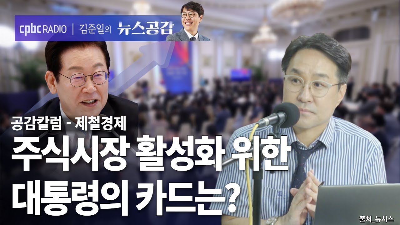 cpbc News : 공감 칼럼(제철경제) I 주식시장 활성화 위한 대통령의 카드는? [김준일의 뉴스공감-박시동]