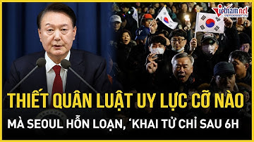 Thiết quân luật Hàn Quốc uy lực cỡ nào mà khiến Seoul hỗn loạn, phải ‘khai tử’ chỉ sau 6h?