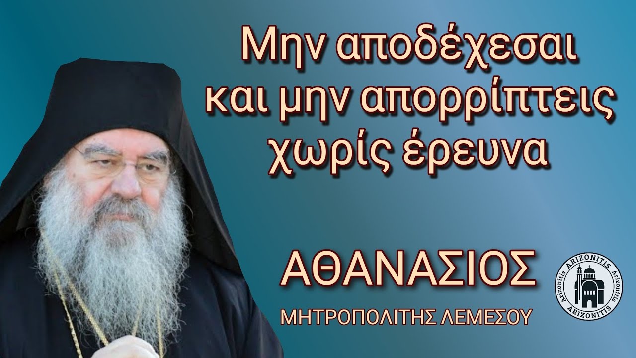 Μην αποδέχεσαι και μην απορρίπτεις χωρίς έρευνα - Αθανάσιος Μητροπολίτης Λεμεσού