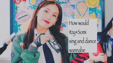 How would itzy+Somi sing and dance wannabe