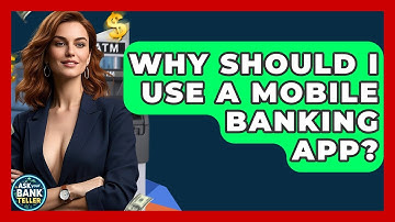 Why Should I Use A Mobile Banking App? - Ask Your Bank Teller