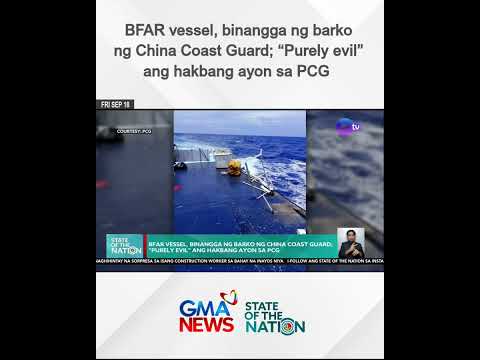 BFAR vessel, binangga ng barko ng China Coast Guard; “Purely evil” ang hakbang ayon sa PCG | SONA