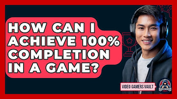 How Can I Achieve 100% Completion In A Game? - Video Gamers Vault