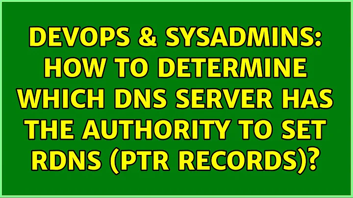 DevOps & SysAdmins: How to determine which DNS server has the authority to set rDNS (PTR records)?