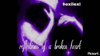 reflections of a broken heart -$exilexi
