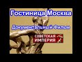 Советская Империя. Гостиница Москва. Документальный Фильм.