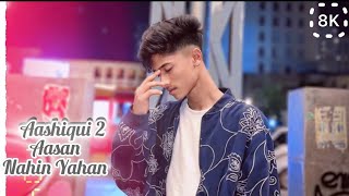 Aashiqui 2: Aasan Nahin Yahan 8K Full Video Song | Arijit Singh |