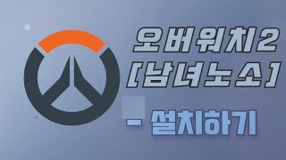 [남녀노소]오버워치 초보자 가이드  -설치편