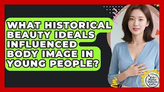 What Historical Beauty Ideals Influenced Body Image In Young People? - Kids Mental Wellness Guru