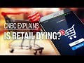 Is retail dying  cnbc explains