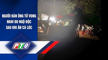 Người đàn ông tử vong nghi do ngộ độc sau khi ăn cá lóc | PTQ