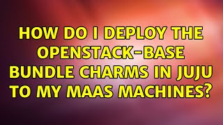 Ubuntu: How do I deploy the openstack-base bundle charms in juju to my MaaS machines