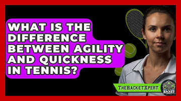 What Is The Difference Between Agility And Quickness In Tennis? - The Racket Xpert