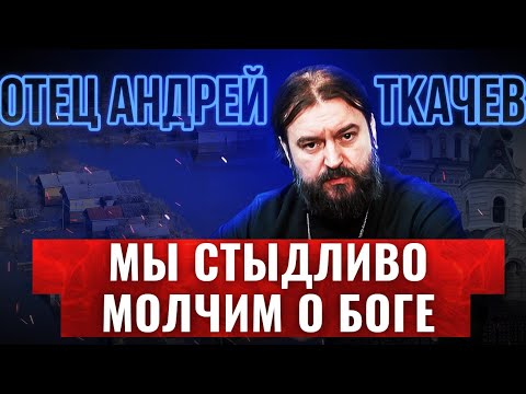 ОТЕЦ АНДРЕЙ ТКАЧЕВ: МЫ СТЫДЛИВО МОЛЧИМ О БОГЕ