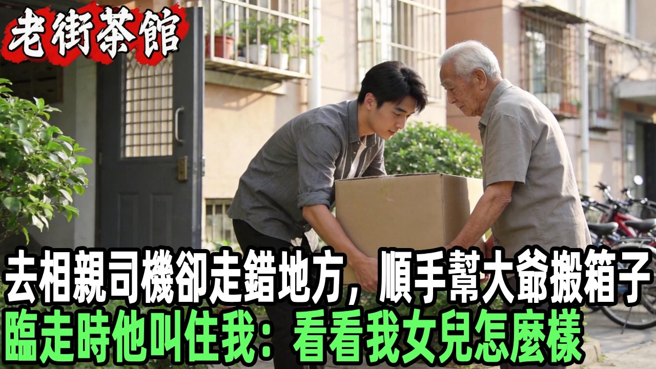 去相親司機卻走錯地方，順手幫大爺搬箱子，臨走時他叫住我：看看我女兒怎麼樣？#情感故事 #感人壹幕 #故事分享 #故事 #老年生活 #人生感悟