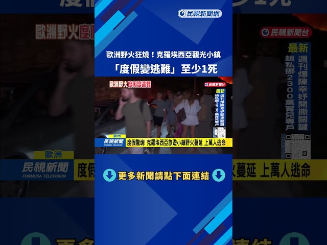 野火狂燒！ 歐洲上萬人急撤  克羅埃西亞「度假變逃難」－民視台語新聞