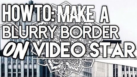 how to: blurry border on video star [OLD]