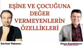 EŞİNE VE ÇOCUĞUNA  DEĞER VERMEYENLERİN ÖZELLİKLERİ